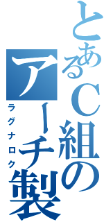 とあるＣ組のアーチ製作（ラグナロク）