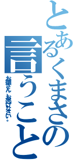 とあるくまさんの言うことにゃ（お嬢さん、お逃げなさい。）