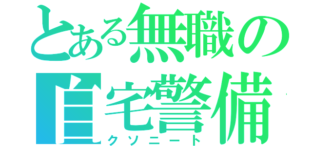 とある無職の自宅警備員（クソニート）