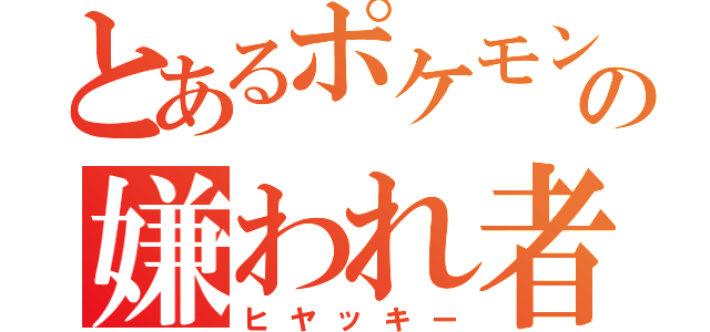 とあるポケモンの嫌われ者（ヒヤッキー）