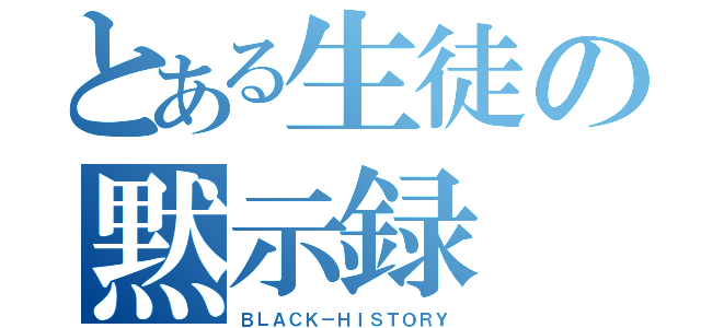 とある生徒の黙示録（ＢＬＡＣＫ－ＨＩＳＴＯＲＹ）