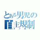 とある男児の自主規制（オナ禁）