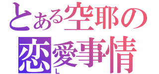 とある空耶の恋愛事情（Ｌ）