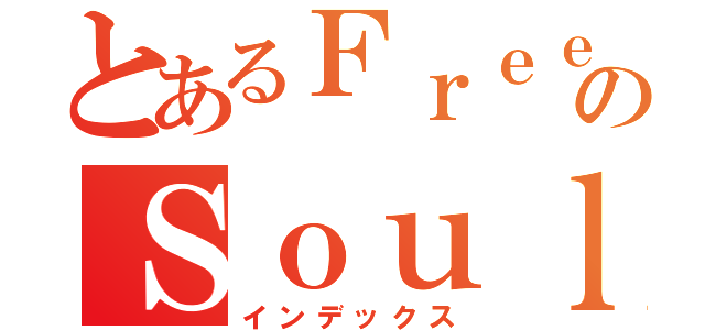 とあるＦｒｅｅのＳｏｕｌ（インデックス）