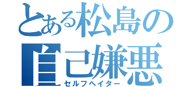 とある松島の自己嫌悪（セルフヘイター）