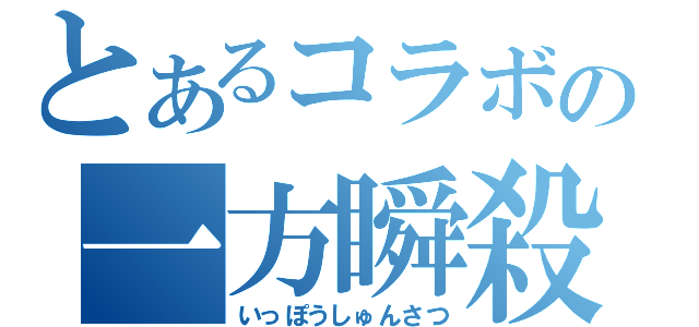 とあるコラボの一方瞬殺（いっぽうしゅんさつ）