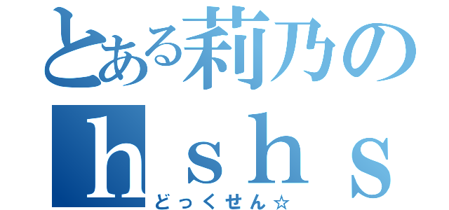 とある莉乃のｈｓｈｓｈｓｈ（どっくせん☆）