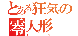 とある狂気の零人形（むぅ）