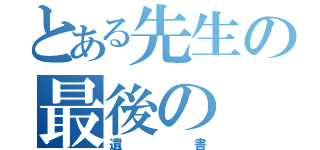 とある先生の最後の（遺書）