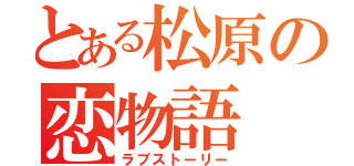 とある松原の恋物語（ラブストーリー）