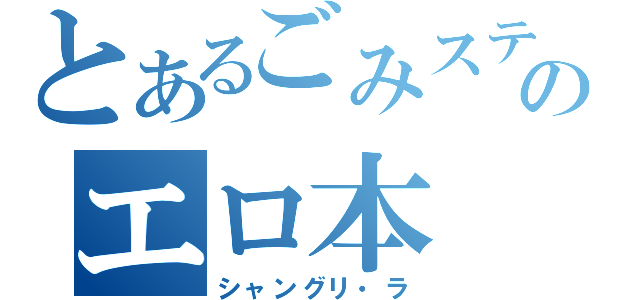 とあるごみステのエロ本（シャングリ・ラ）