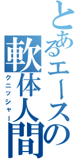 とあるエースの軟体人間（クニッシャー）