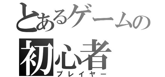 とあるゲームの初心者（プレイヤー）