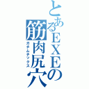 とあるＥＸＥの筋肉尻穴（ガチムチックス）