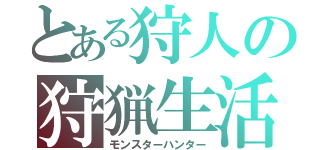 とある狩人の狩猟生活（モンスターハンター）