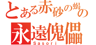 とある赤砂の蝎の永遠傀儡（Ｓａｓｏｒｉ ）