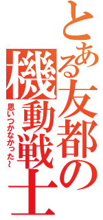 とある友都の機動戦士（思いつかなかった～）