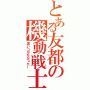 とある友都の機動戦士（思いつかなかった～）