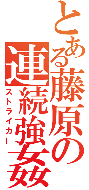 とある藤原の連続強姦（ストライカー）