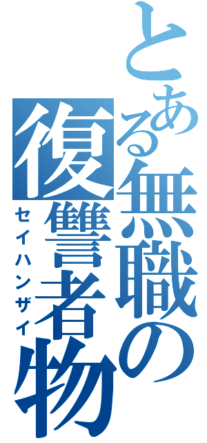 とある無職の復讐者物語（セイハンザイ）