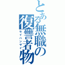 とある無職の復讐者物語（セイハンザイ）