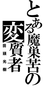 とある魔巣苦の変質者（田頭光樹）