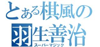 とある棋風の羽生善治（スーパーマジック）