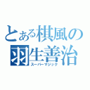 とある棋風の羽生善治（スーパーマジック）