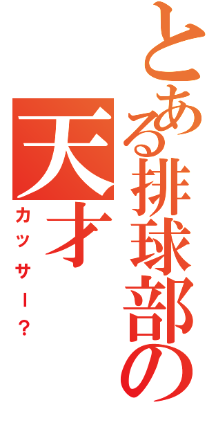 とある排球部の天才（カッサー？）