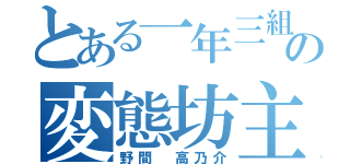 とある一年三組の変態坊主（野間 高乃介）