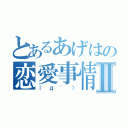 とあるあげはの恋愛事情Ⅱ（｜д゜））