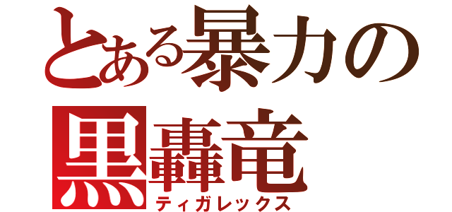 とある暴力の黒轟竜（ティガレックス）