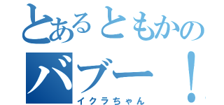 とあるともかのバブー！！（イクラちゃん）