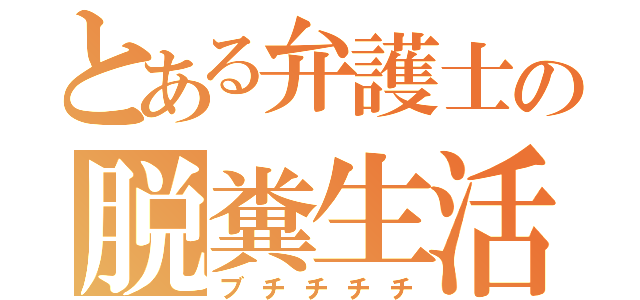 とある弁護士の脱糞生活（ブチチチチ）