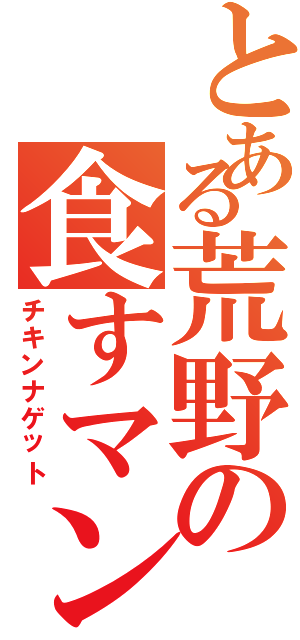 とある荒野の食すマン（チキンナゲット）