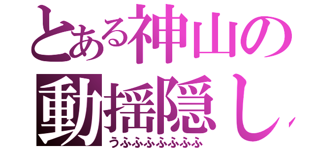 とある神山の動揺隠し（うふふふふふふふ）