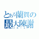 とある蘭賀の最大陳謝（ごめーん）