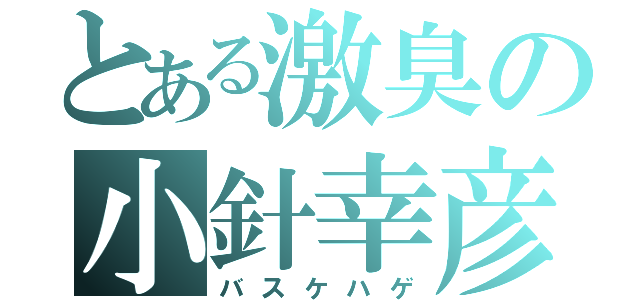 とある激臭の小針幸彦（バスケハゲ）