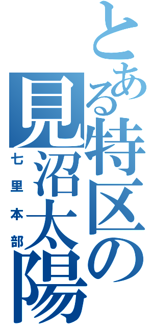 とある特区の見沼太陽区（七里本部）