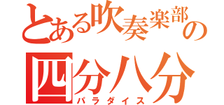 とある吹奏楽部の四分八分ｐａｒａｄｉｓｅ（パラダイス）