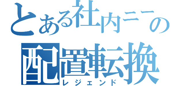 とある社内ニートの配置転換（レジェンド）