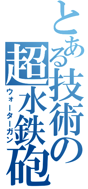 とある技術の超水鉄砲（ウォーターガン）