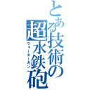 とある技術の超水鉄砲（ウォーターガン）