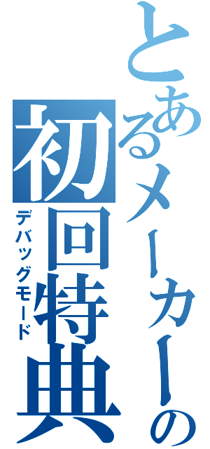 とあるメーカーの初回特典（デバッグモード）