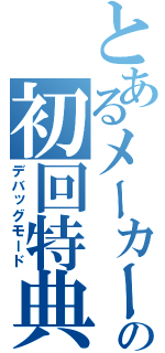 とあるメーカーの初回特典（デバッグモード）