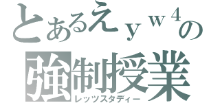 とあるえｙｗ４ｗｇｗｗ４ｈの強制授業（レッツスタディー）