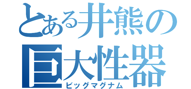 とある井熊の巨大性器（ビッグマグナム）