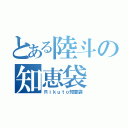 とある陸斗の知恵袋（Ｒｉｋｕｔｏ知恵袋）