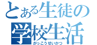 とある生徒の学校生活（がっこうせいかつ）