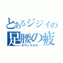 とあるジジイの足腰の疲労（あのときはね‥）